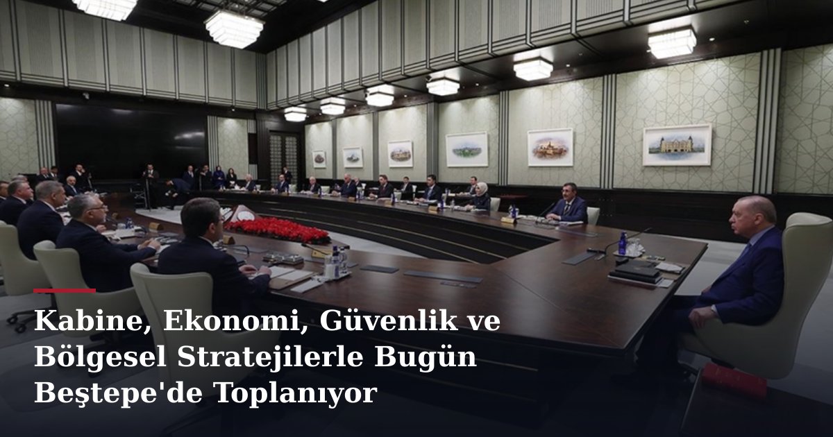 Kabine, Ekonomi, Güvenlik ve Bölgesel Stratejilerle Bugün Beştepe'de Toplanıyor