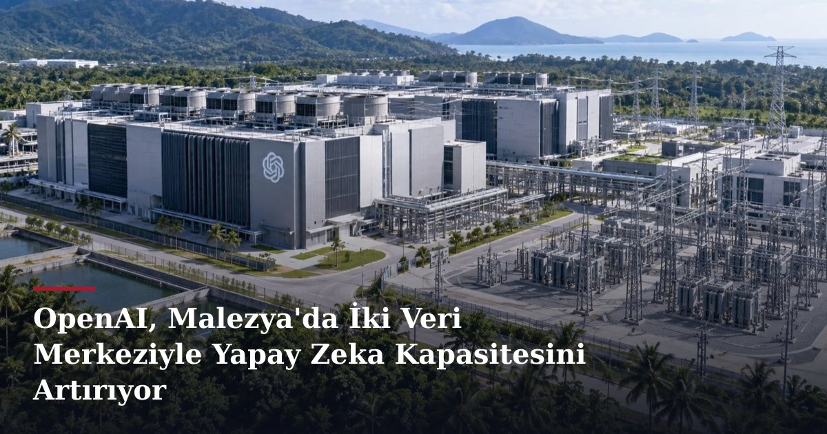 OpenAI, Malezya'da İki Veri Merkeziyle Yapay Zeka Kapasitesini Artırıyor