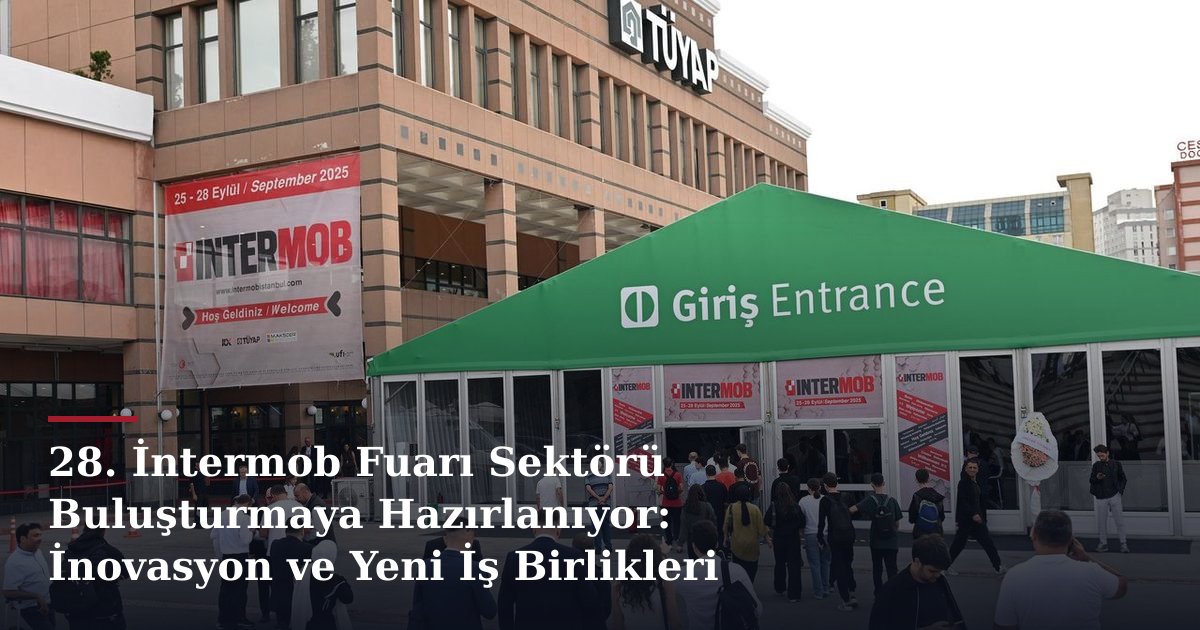 28. İntermob Fuarı Sektörü Buluşturmaya Hazırlanıyor: İnovasyon ve Yeni İş Birlikleri
