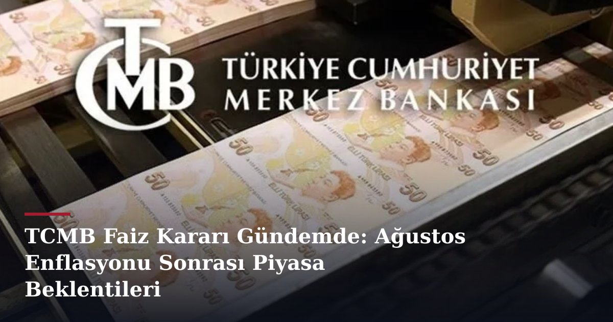 TCMB Faiz Kararı Gündemde: Ağustos Enflasyonu Sonrası Piyasa Beklentileri