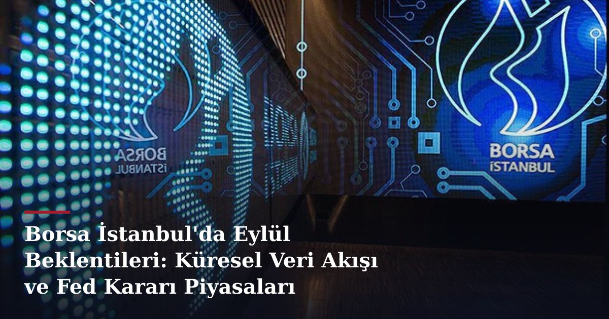 Borsa İstanbul'da Eylül Beklentileri: Küresel Veri Akışı ve Fed Kararı Piyasaları Şekillendiriyor