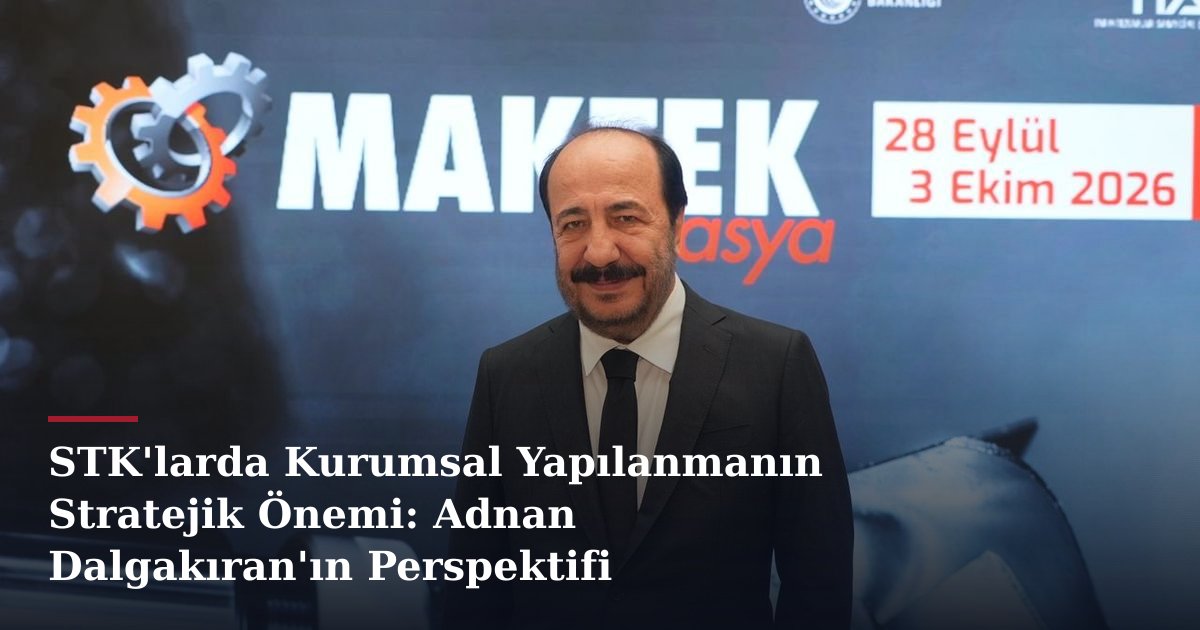 STK'larda Kurumsal Yapılanmanın Stratejik Önemi: Adnan Dalgakıran'ın Perspektifi