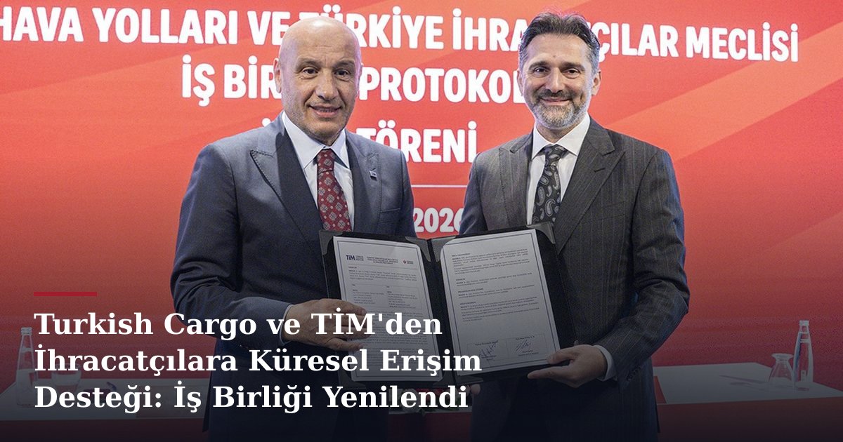 Turkish Cargo ve TİM'den İhracatçılara Küresel Erişim Desteği: İş Birliği Yenilendi