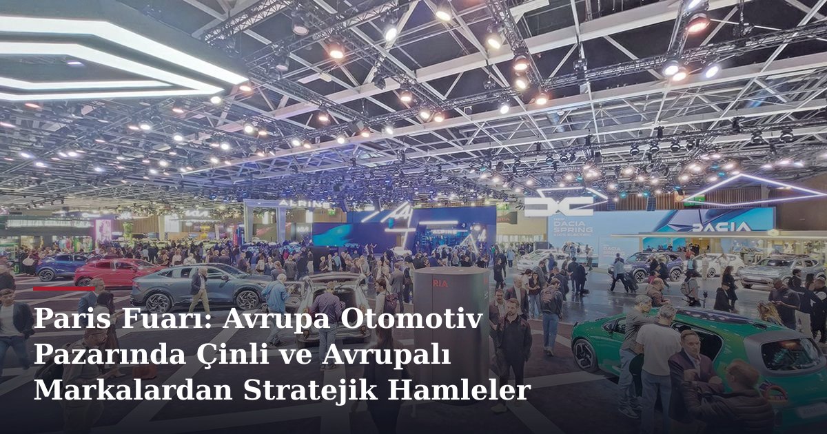 Paris Fuarı: Avrupa Otomotiv Pazarında Çinli ve Avrupalı Markalardan Stratejik Hamleler