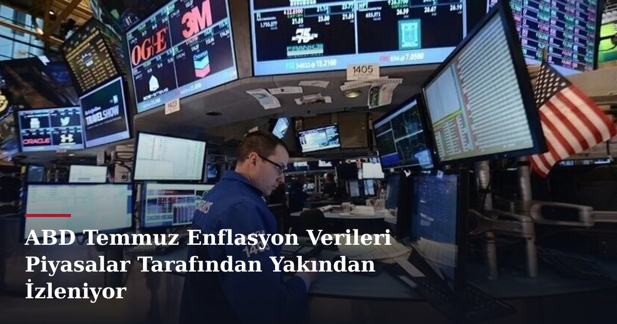 ABD Temmuz Enflasyon Verileri Piyasalar Tarafından Yakından İzleniyor