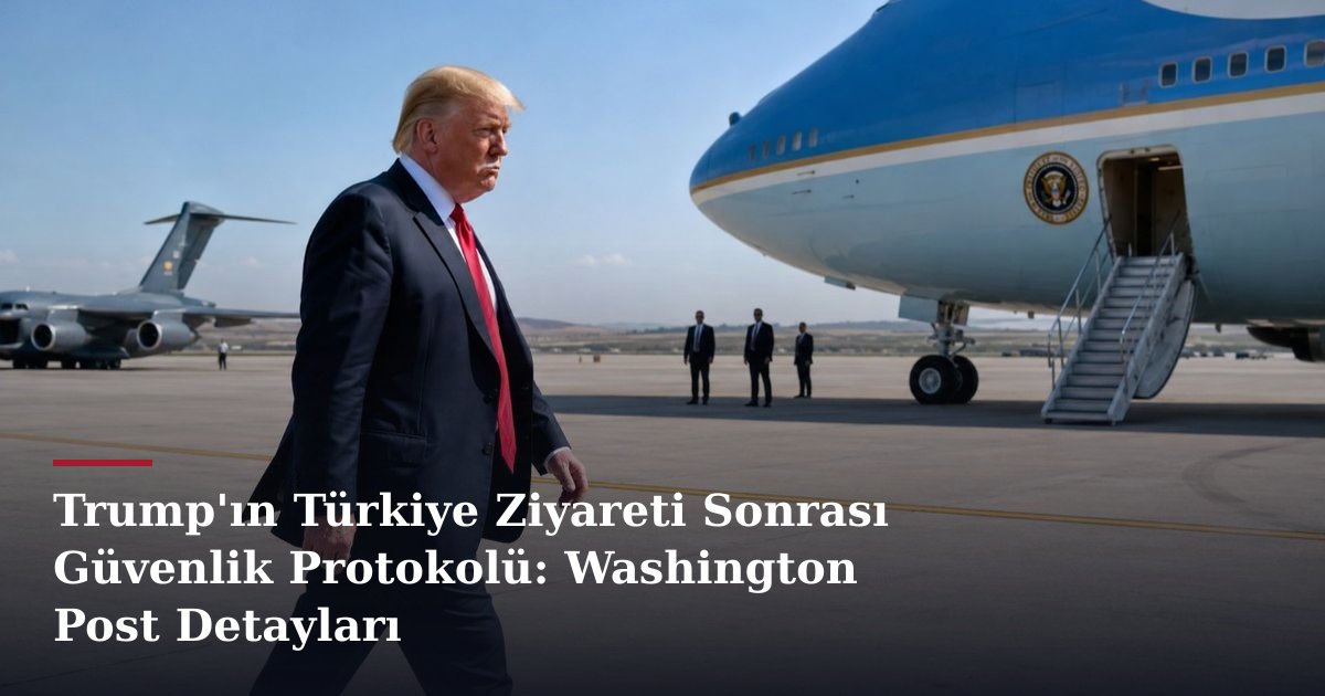 Trump'ın Türkiye Ziyareti Sonrası Güvenlik Protokolü: Washington Post Detayları