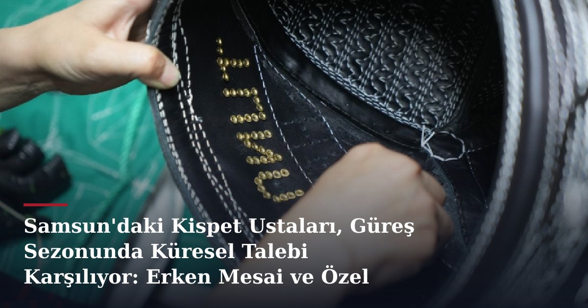 Samsun'daki Kispet Ustaları, Güreş Sezonunda Küresel Talebi Karşılıyor: Erken Mesai ve Özel Siparişler