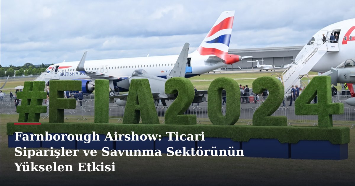 Farnborough Airshow: Ticari Siparişler ve Savunma Sektörünün Yükselen Etkisi
