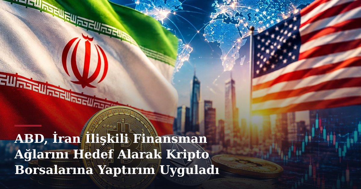 ABD, İran İlişkili Finansman Ağlarını Hedef Alarak Kripto Borsalarına Yaptırım Uyguladı