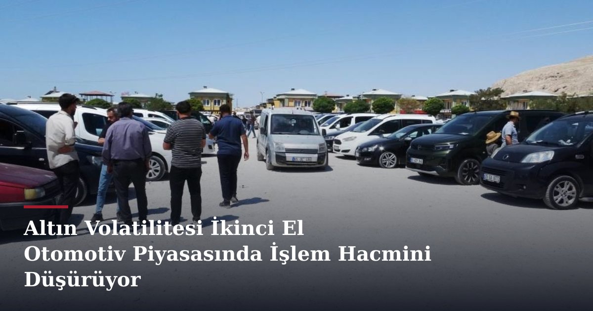 Altın Volatilitesi İkinci El Otomotiv Piyasasında İşlem Hacmini Düşürüyor