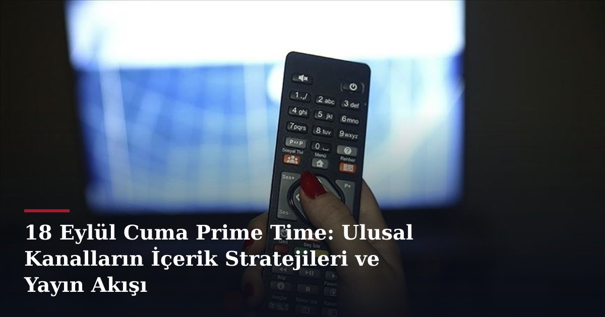 18 Eylül Cuma Prime Time: Ulusal Kanalların İçerik Stratejileri ve Yayın Akışı