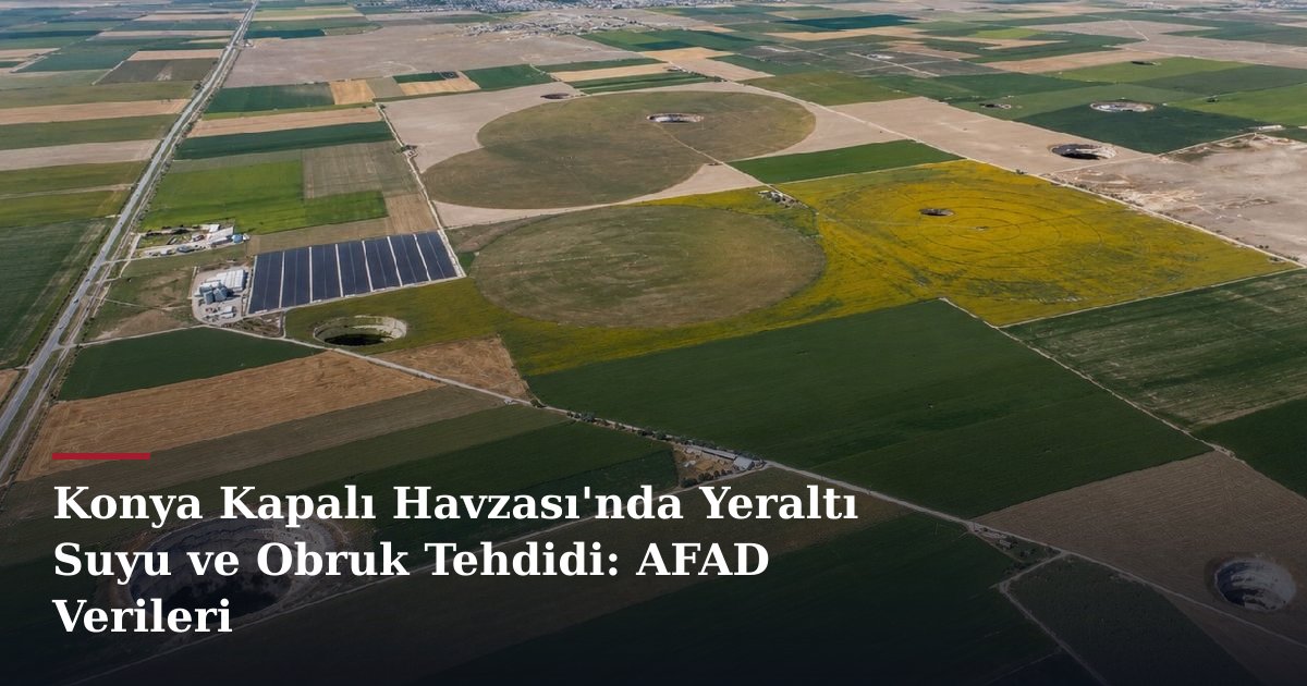Konya Kapalı Havzası'nda Yeraltı Suyu ve Obruk Tehdidi: AFAD Verileri
