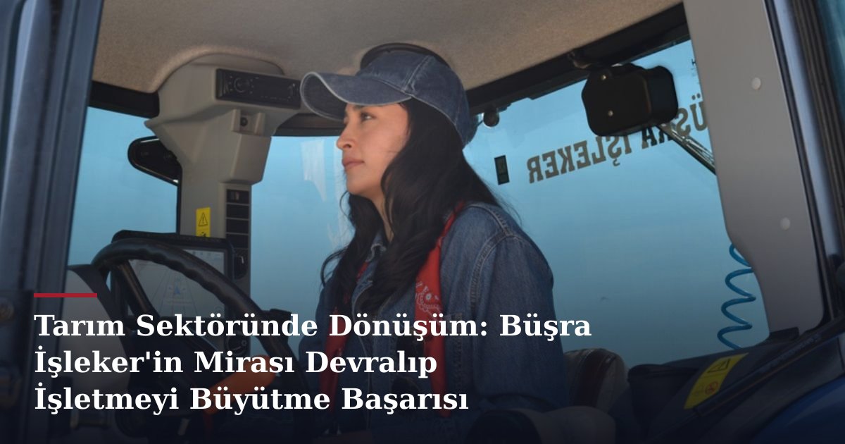 Tarım Sektöründe Dönüşüm: Büşra İşleker'in Mirası Devralıp İşletmeyi Büyütme Başarısı