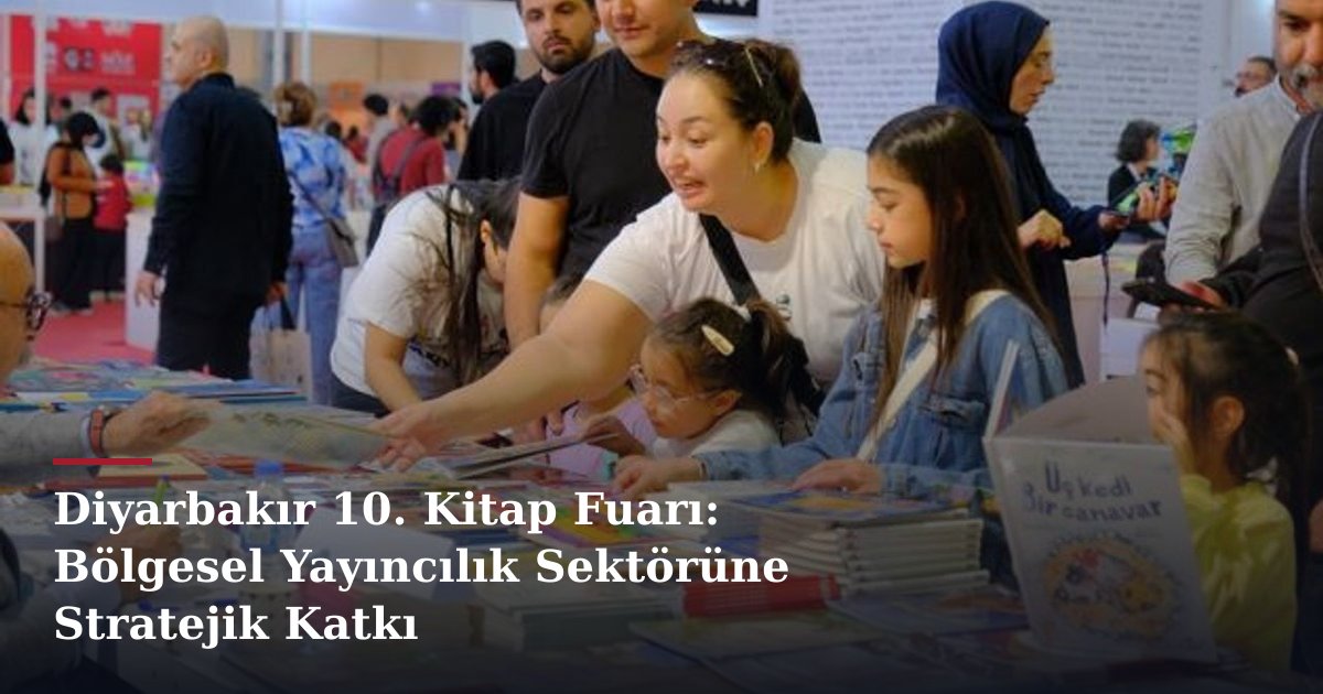 Diyarbakır 10. Kitap Fuarı: Bölgesel Yayıncılık Sektörüne Stratejik Katkı