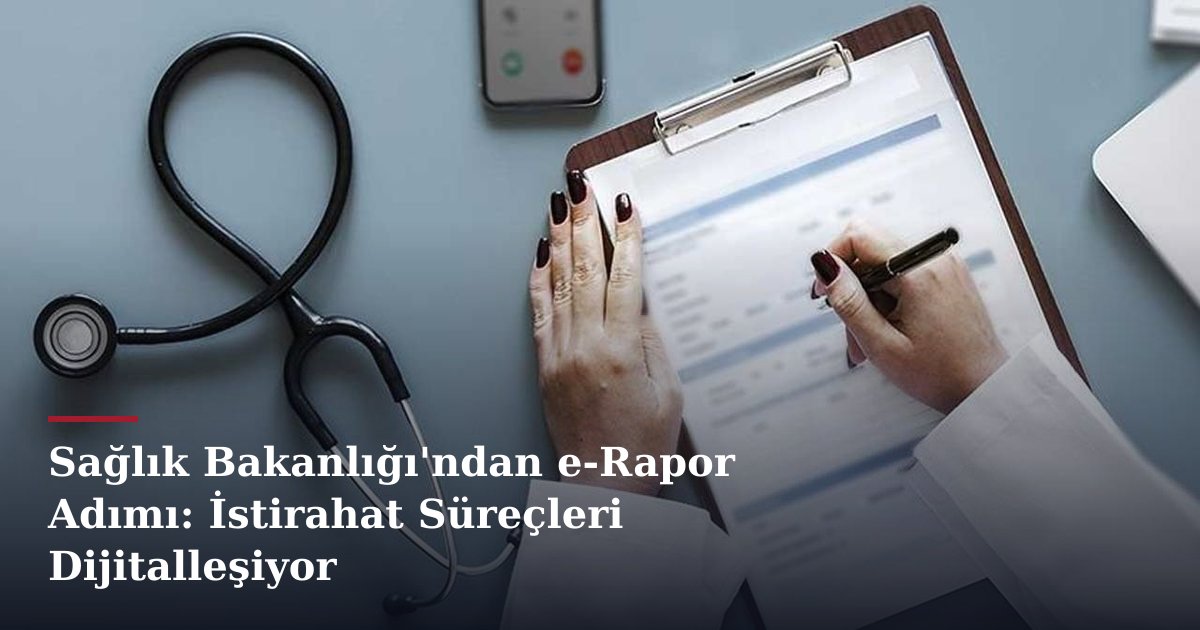 Sağlık Bakanlığı'ndan e-Rapor Adımı: İstirahat Süreçleri Dijitalleşiyor
