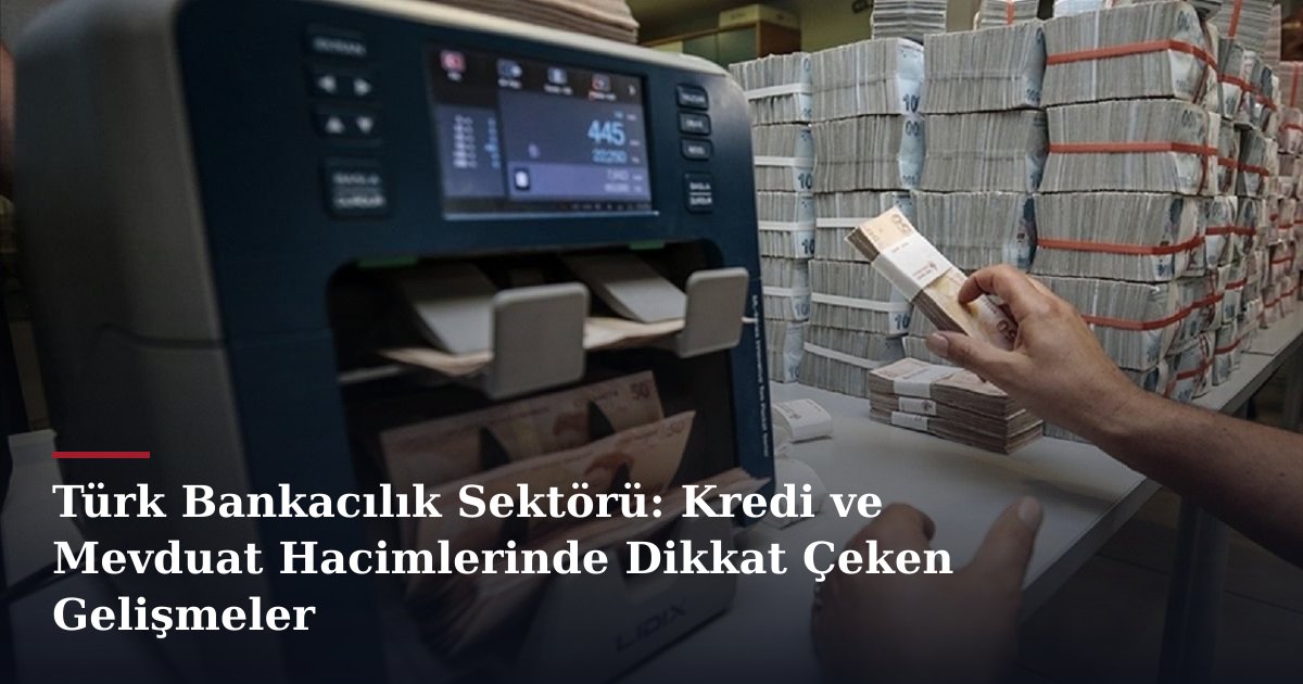 Türk Bankacılık Sektörü: Kredi ve Mevduat Hacimlerinde Dikkat Çeken Gelişmeler