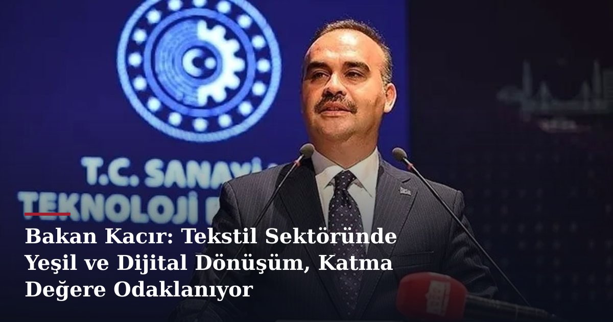 Bakan Kacır: Tekstil Sektöründe Yeşil ve Dijital Dönüşüm, Katma Değere Odaklanıyor