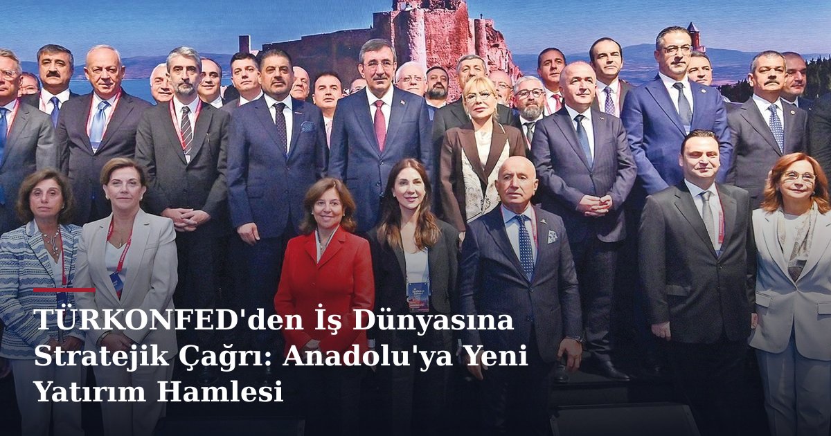 TÜRKONFED'den İş Dünyasına Stratejik Çağrı: Anadolu'ya Yeni Yatırım Hamlesi