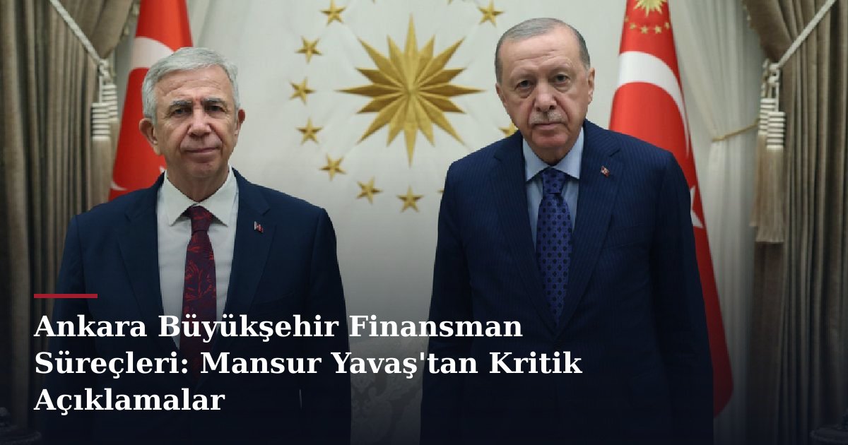 Ankara Büyükşehir Finansman Süreçleri: Mansur Yavaş'tan Kritik Açıklamalar