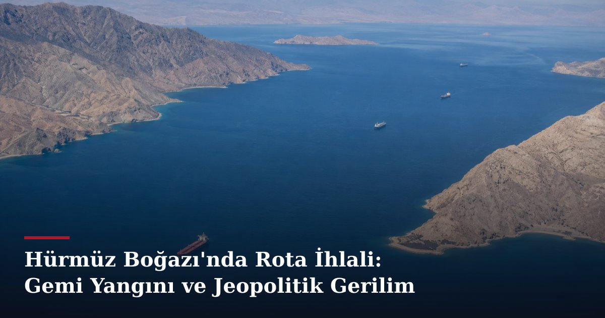 Hürmüz Boğazı'nda Rota İhlali: Gemi Yangını ve Jeopolitik Gerilim
