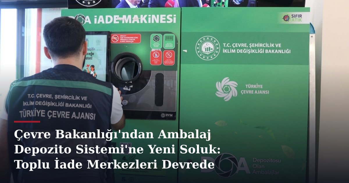 Çevre Bakanlığı'ndan Ambalaj Depozito Sistemi'ne Yeni Soluk: Toplu İade Merkezleri Devrede