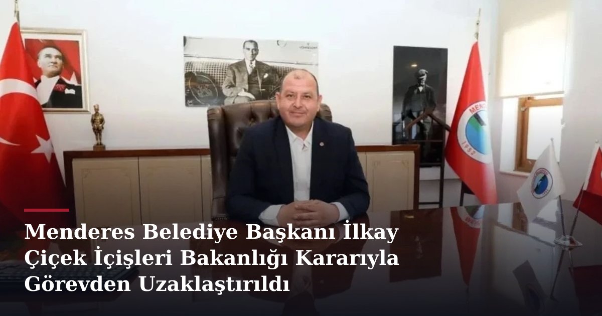 Menderes Belediye Başkanı İlkay Çiçek İçişleri Bakanlığı Kararıyla Görevden Uzaklaştırıldı
