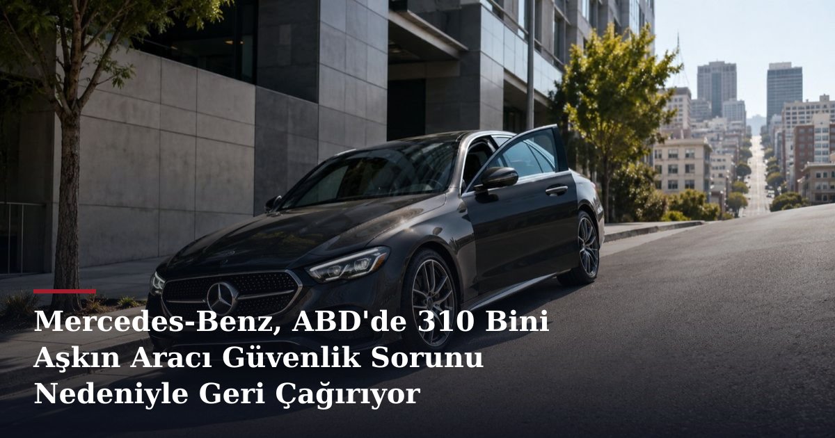 Mercedes-Benz, ABD'de 310 Bini Aşkın Aracı Güvenlik Sorunu Nedeniyle Geri Çağırıyor