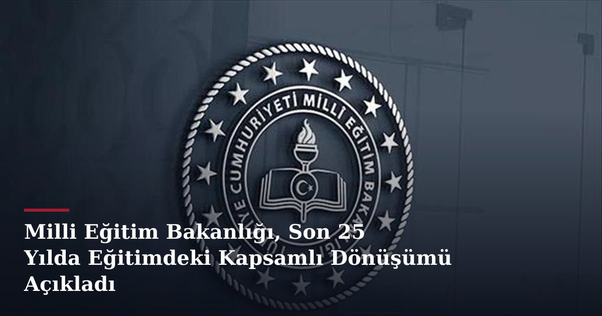 Milli Eğitim Bakanlığı, Son 25 Yılda Eğitimdeki Kapsamlı Dönüşümü Açıkladı