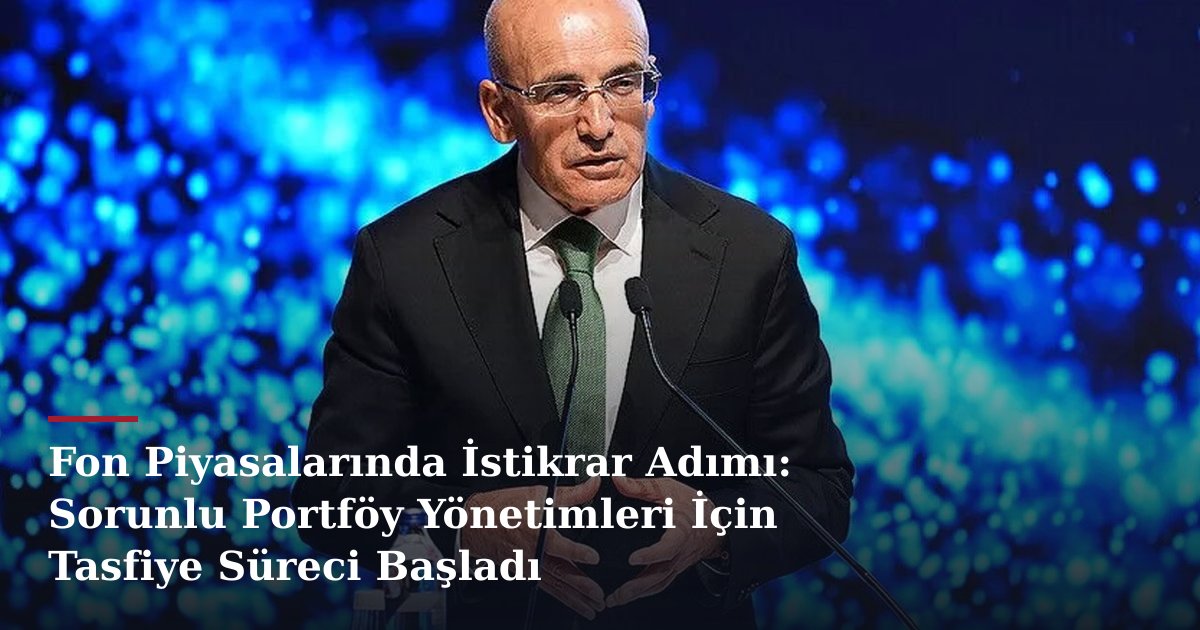Fon Piyasalarında İstikrar Adımı: Sorunlu Portföy Yönetimleri İçin Tasfiye Süreci Başladı