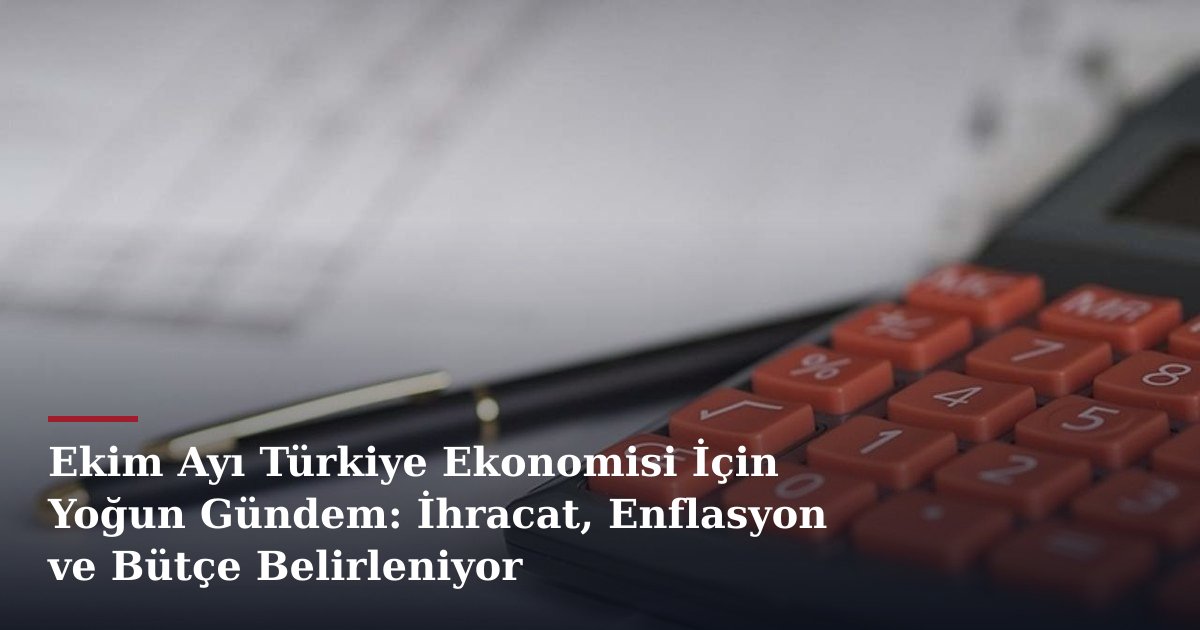 Ekim Ayı Türkiye Ekonomisi İçin Yoğun Gündem: İhracat, Enflasyon ve Bütçe Belirleniyor