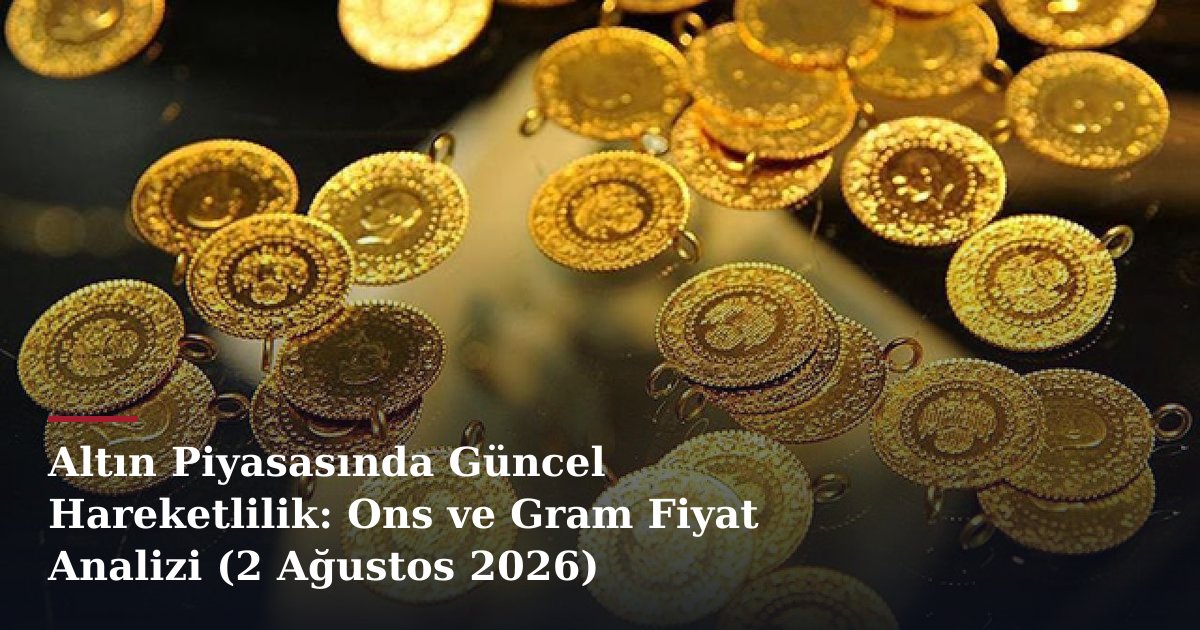 Altın Piyasasında Güncel Hareketlilik: Ons ve Gram Fiyat Analizi (2 Ağustos 2026)