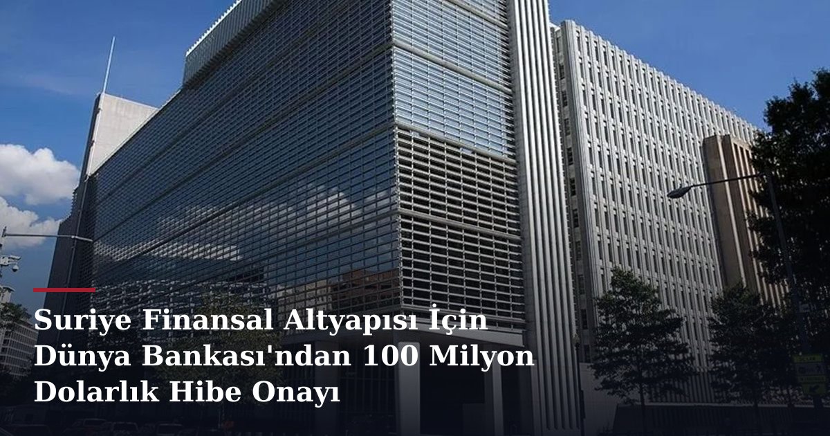 Suriye Finansal Altyapısı İçin Dünya Bankası'ndan 100 Milyon Dolarlık Hibe Onayı
