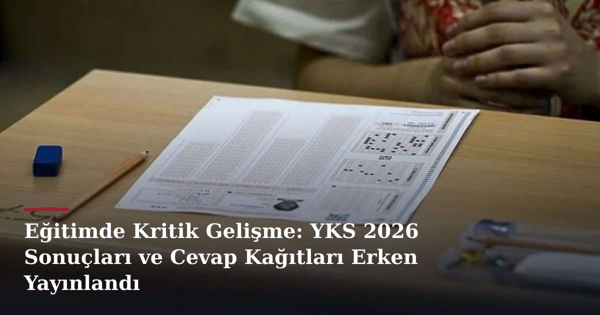Eğitimde Kritik Gelişme: YKS 2026 Sonuçları ve Cevap Kağıtları Erken Yayınlandı