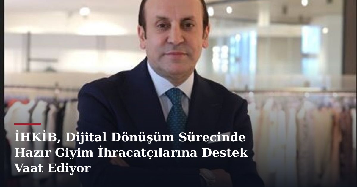 İHKİB, Dijital Dönüşüm Sürecinde Hazır Giyim İhracatçılarına Destek Vaat Ediyor