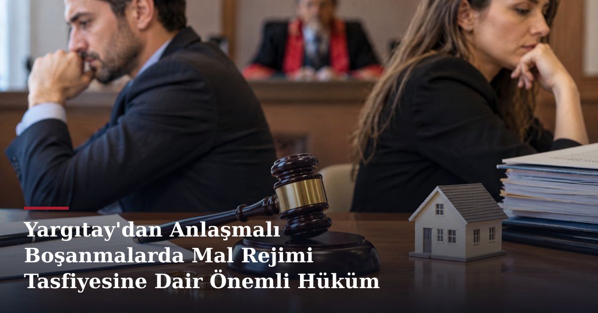 Yargıtay'dan Anlaşmalı Boşanmalarda Mal Rejimi Tasfiyesine Dair Önemli Hüküm