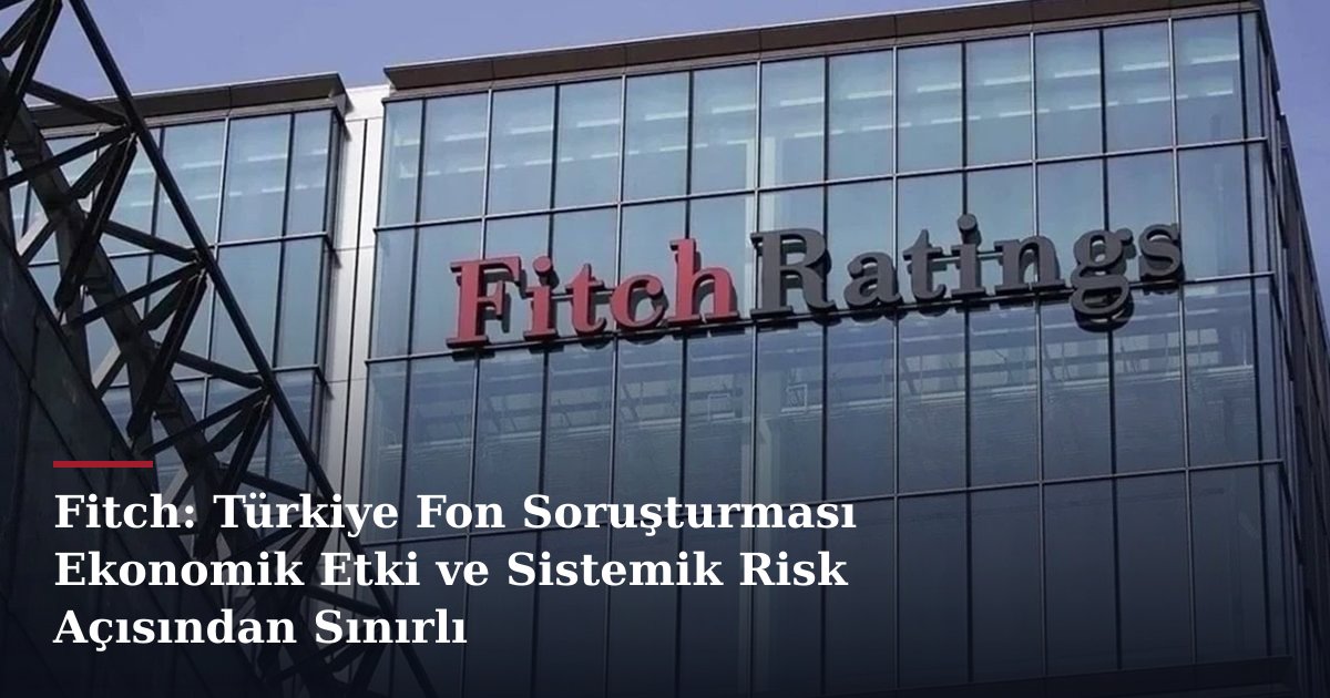 Fitch: Türkiye Fon Soruşturması Ekonomik Etki ve Sistemik Risk Açısından Sınırlı