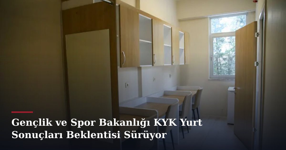 Gençlik ve Spor Bakanlığı KYK Yurt Sonuçları Beklentisi Sürüyor