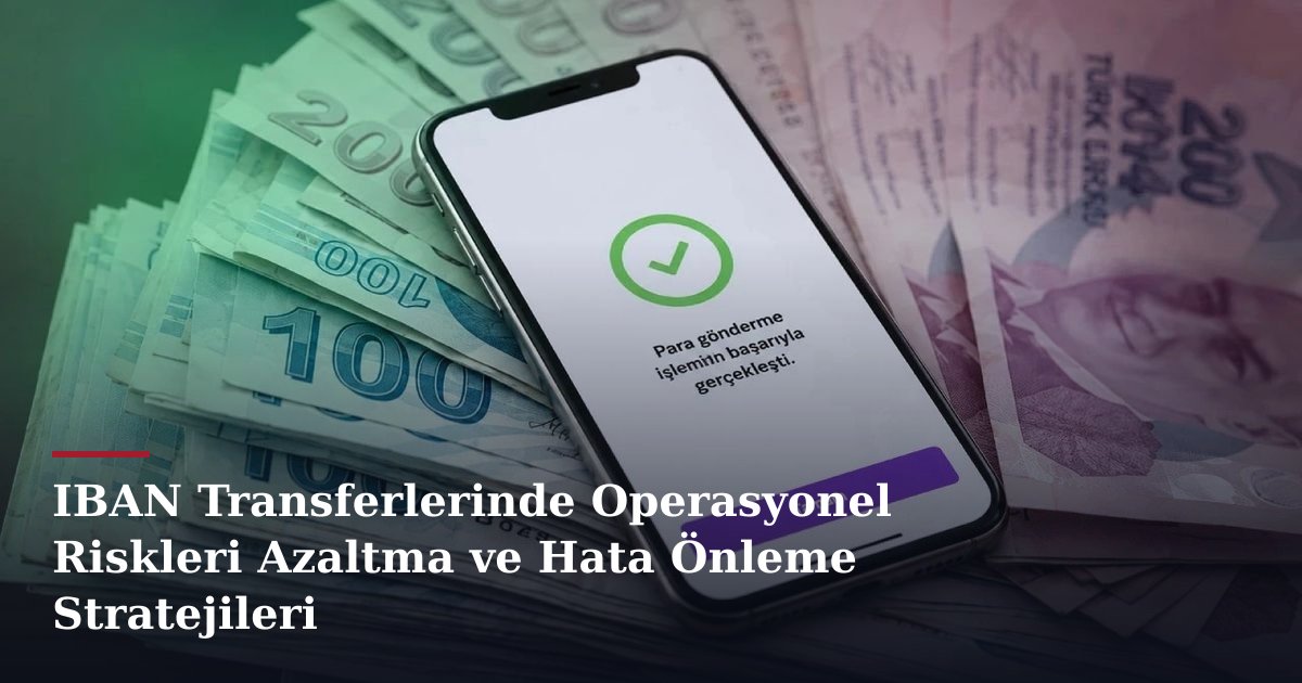 IBAN Transferlerinde Operasyonel Riskleri Azaltma ve Hata Önleme Stratejileri