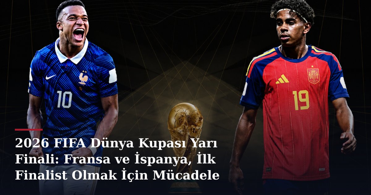 2026 FIFA Dünya Kupası Yarı Finali: Fransa ve İspanya, İlk Finalist Olmak İçin Mücadele Ediyor