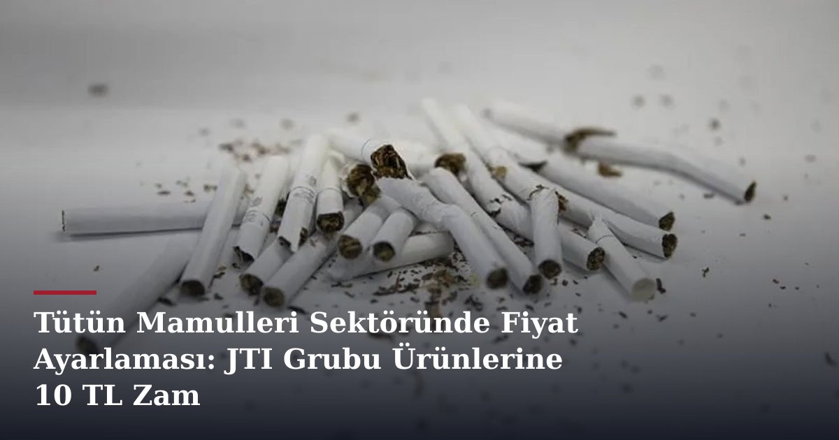 Tütün Mamulleri Sektöründe Fiyat Ayarlaması: JTI Grubu Ürünlerine 10 TL Zam
