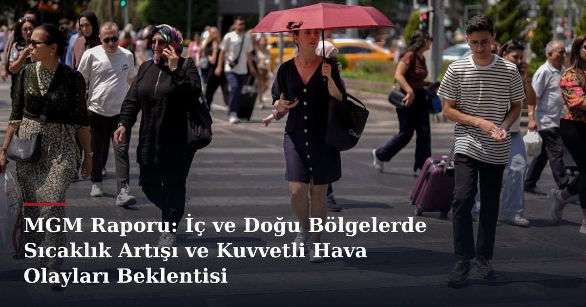 MGM Raporu: İç ve Doğu Bölgelerde Sıcaklık Artışı ve Kuvvetli Hava Olayları Beklentisi
