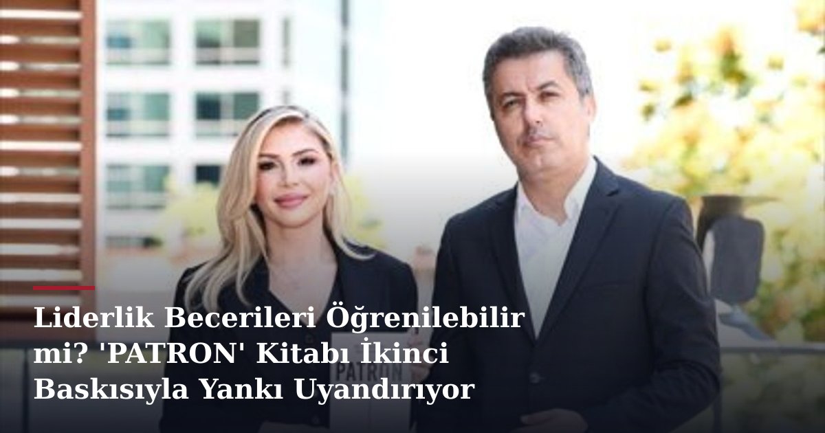 Liderlik Becerileri Öğrenilebilir mi? 'PATRON' Kitabı İkinci Baskısıyla Yankı Uyandırıyor