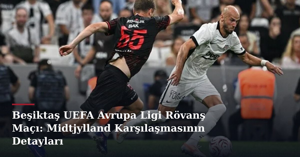 Beşiktaş UEFA Avrupa Ligi Rövanş Maçı: Midtjylland Karşılaşmasının Detayları