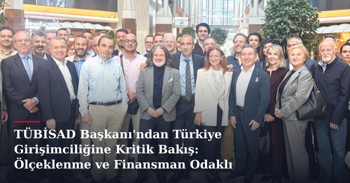 TÜBİSAD Başkanı'ndan Türkiye Girişimciliğine Kritik Bakış: Ölçeklenme ve Finansman Odaklı Büyüme