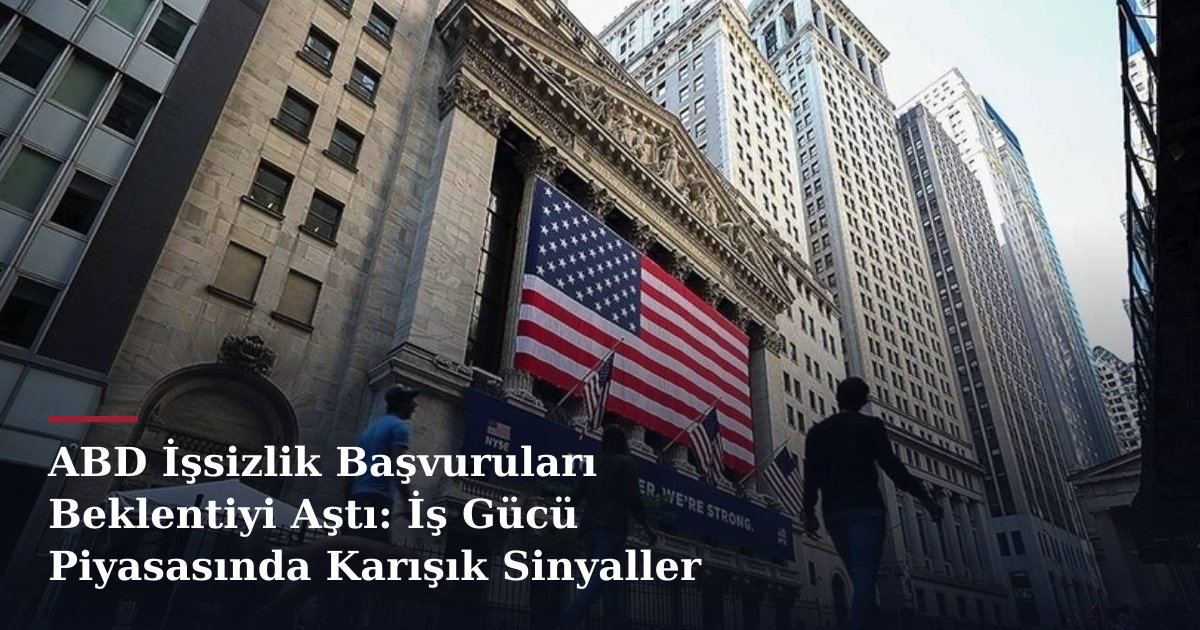 ABD İşsizlik Başvuruları Beklentiyi Aştı: İş Gücü Piyasasında Karışık Sinyaller