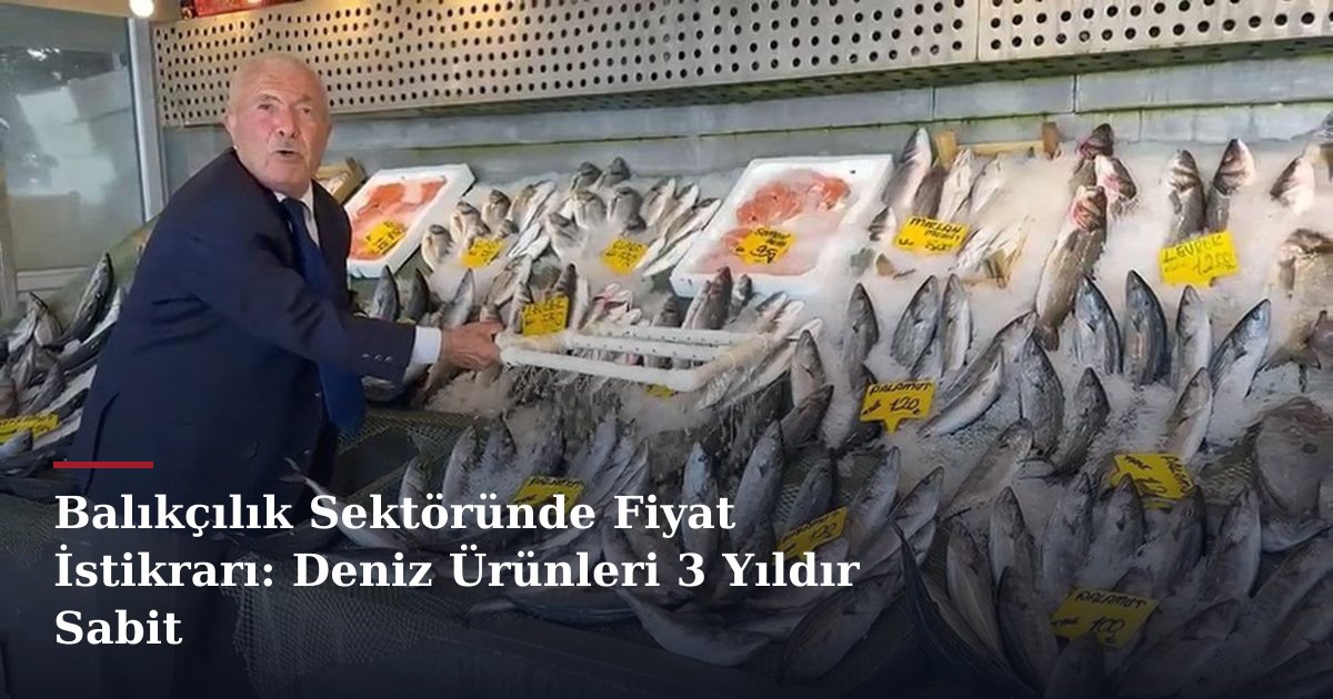 Balıkçılık Sektöründe Fiyat İstikrarı: Deniz Ürünleri 3 Yıldır Sabit