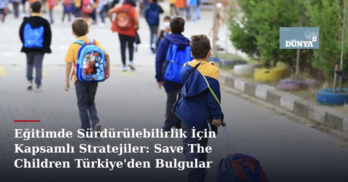Eğitimde Sürdürülebilirlik İçin Kapsamlı Stratejiler: Save The Children Türkiye'den Bulgular