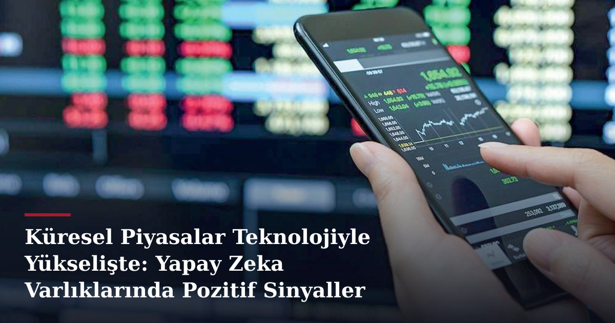 Küresel Piyasalar Teknolojiyle Yükselişte: Yapay Zeka Varlıklarında Pozitif Sinyaller