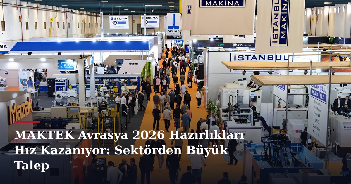 MAKTEK Avrasya 2026 Hazırlıkları Hız Kazanıyor: Sektörden Büyük Talep
