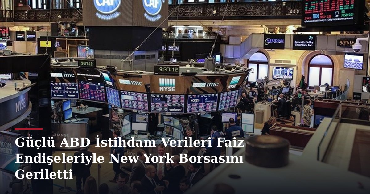 Güçlü ABD İstihdam Verileri Faiz Endişeleriyle New York Borsasını Geriletti